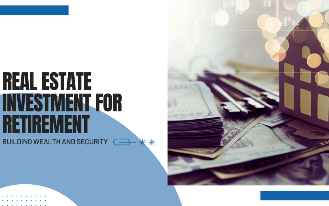 Real Estate Investment for Retirement: Building Wealth and Security